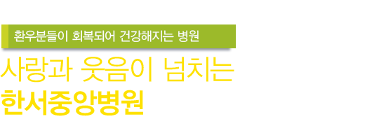 환우분들이 회복되어 건강해지는 병원 사랑과 웃음이 넘치는 한서중앙병원