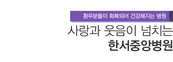 환우분들이 회복되어 건강해지는 병원 사랑과 웃음이 넘치는 한서중앙병원